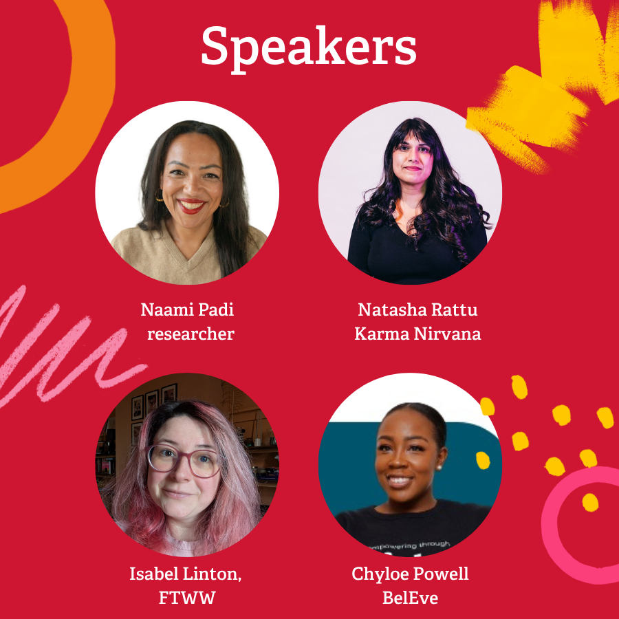 Event speakers graphic
Naami Padi - researcher, Natasha Rattu - Karma Nirvana, Isabel Linton - FTWW, Chyloe Powell - BelEve